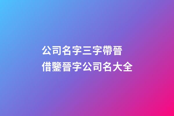 公司名字三字帶晉 借鑒晉字公司名大全-第1張-公司起名-玄機派